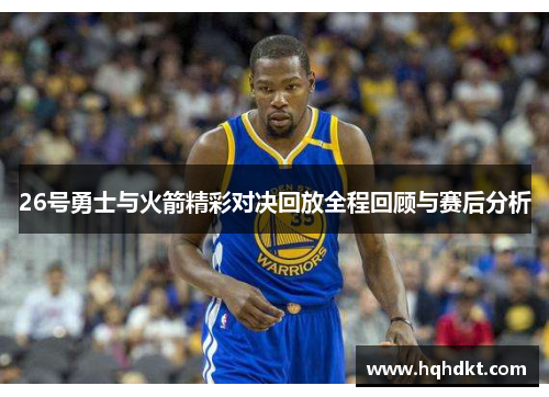 26号勇士与火箭精彩对决回放全程回顾与赛后分析