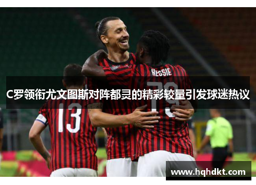 C罗领衔尤文图斯对阵都灵的精彩较量引发球迷热议