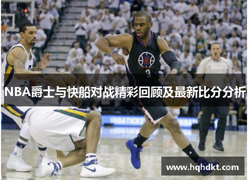 NBA爵士与快船对战精彩回顾及最新比分分析