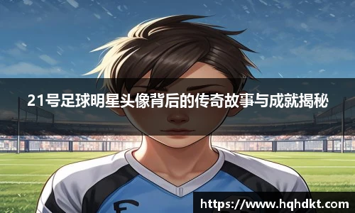 21号足球明星头像背后的传奇故事与成就揭秘
